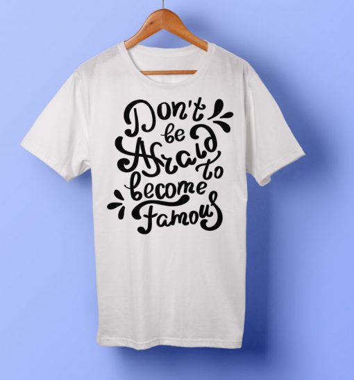 don't be afraid to become famous T-shirt