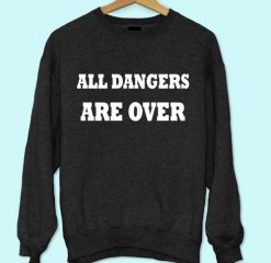 All Dangers Are Over Sweatshirt