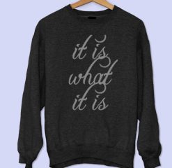 It Is What It Is Sweatshirt