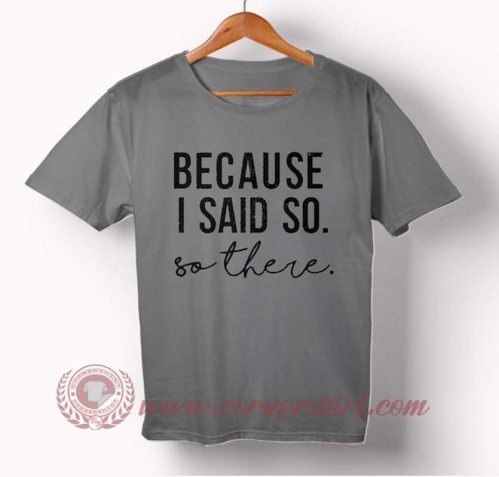 Because I Said So T-shirt | cornershirt.com