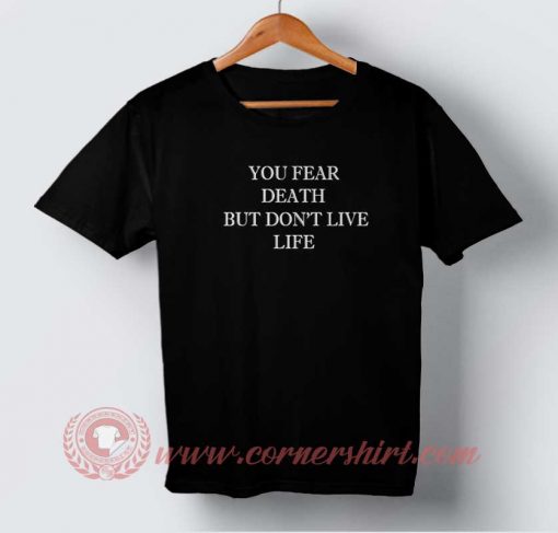 You Fear Death But Don't Live Life T-shirt