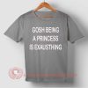 Gosh Being a Princess is Exhausthing T-shirt