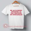 Be As Fucking Awesome As You Pretend on Instagram T-shirt