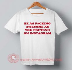 Be As Fucking Awesome As You Pretend on Instagram T-shirt