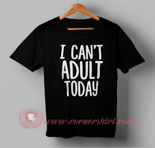 I Can't Adult Today T-shirt