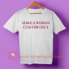 Make a Woman Cum For Once T-shirt