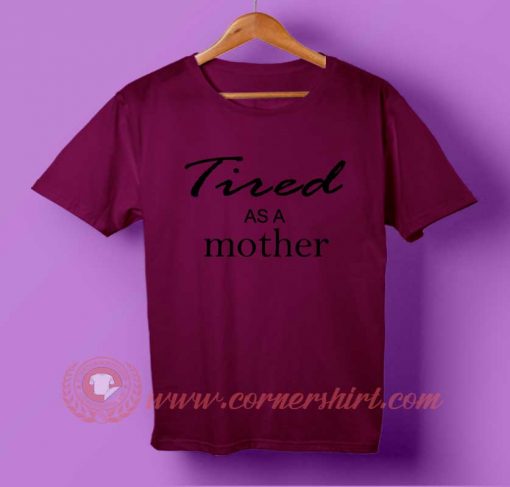 Tired As a Mother T-shirt | cornershirt.com