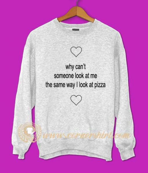 Why Can't Someone Look At Me The Same Way I Look Pizza Sweatshirt