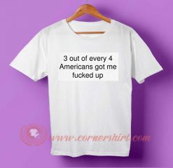 Every 4 American Got Me Fucked Up T shirt