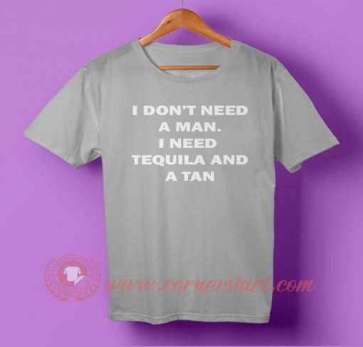 I Don't Need A Man. I Need Tequila And A Tan T-shirt