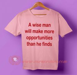 A Wise Man Make More Opportunities Than He Finds T-shirt