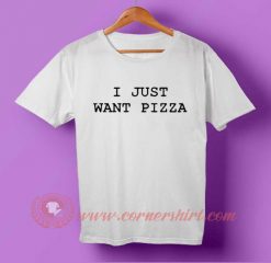I Just Want pizza T-shirt