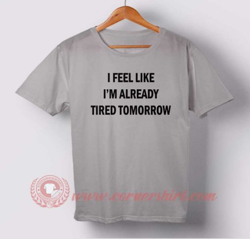I Feel Like Tired Tomorrow T-shirt