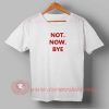 Not Now Bye T-shirt
