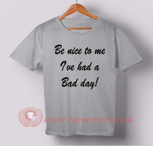 Be Nice To Me I've Had a Bad Day T-shirt