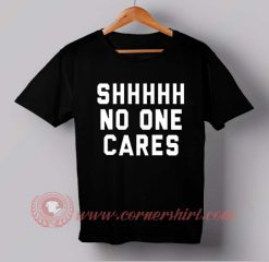 Shhh No One Cares T-shirt