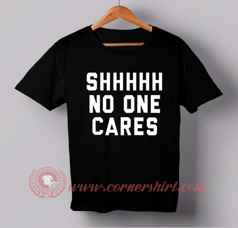 Shhh No One Cares T Shirt