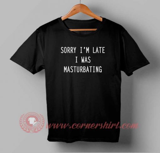 Sorry I Was Masturbating T shirt
