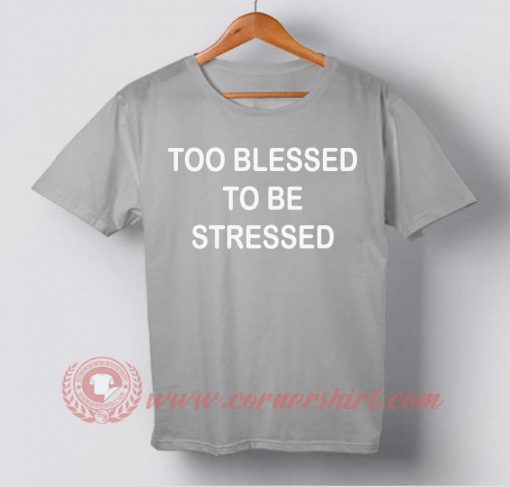 Too Blessed To Be Stressed T shirt