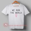 We Run The World T shirt
