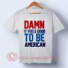 Damn It Feel Good To Be American Independence Day T shirt