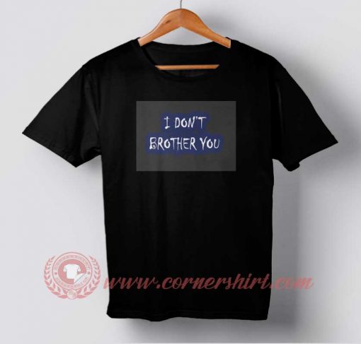 I Don't Brother You T Buy T shirt I Don't Brother You T shirt For Men and Womenshirt