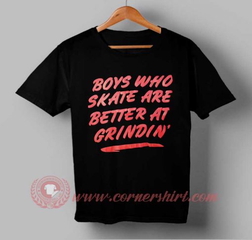 Boys Who Skate Are Better At Grindin Custom Design T shirts
