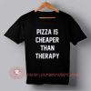 Pizza Is Cheaper Than Therapy Custom Design T shirts