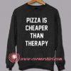 Pizza Is Cheaper Than Therapy Custom Design Sweat shirts