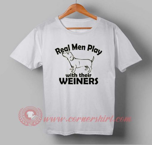 Real Men Play With Their Weiners Custom Design T shirts