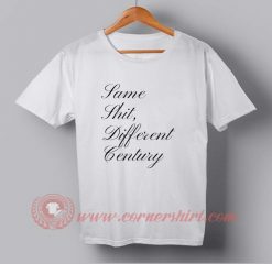 Same Shit Different Century Custom Design T shirts