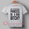 Buy T shirt Ain't You Ever Seen a Princess Be a Bad Bitch T shirt