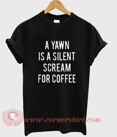 A Yawn Is A Silent Scream For Coffee Custom Design T shirts
