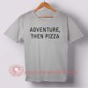 Adventure Then Pizza Custom Design T shirts