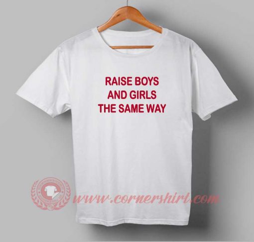 Raise Boys And Girls The Same Way Custom Design T shirts