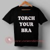 Torch Your Bra T shirt