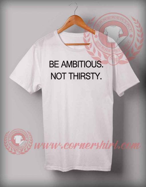 Cheap Custom Made Be Ambitious Not Thirsty Quotes T shirts