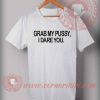 Grab My Pussy I Dare You T shirt