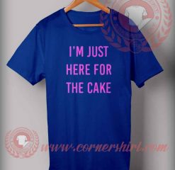 I'm Just Here For The Cake T shirt