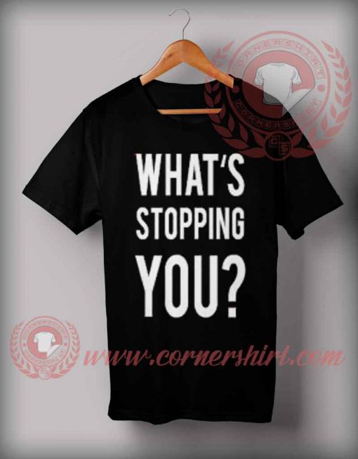 Whats Stopping You T shirt