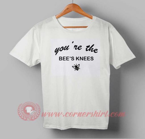 You're The Bee's Knees T shirt