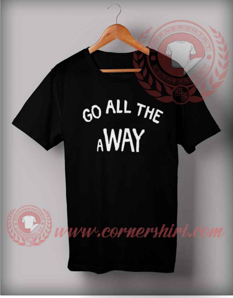 Go All The Way T shirt - Cheap Custom Made T shirts by Cornershirt.com