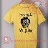 They Live We Sleep T shirt