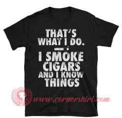 I Smoke Cigars And I Know Things T shirt