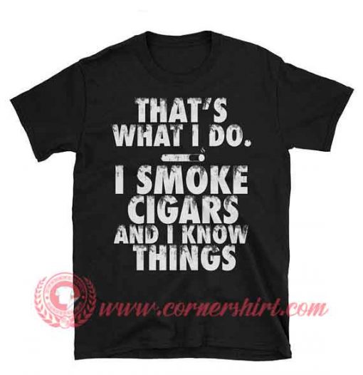 I Smoke Cigars And I Know Things T shirt