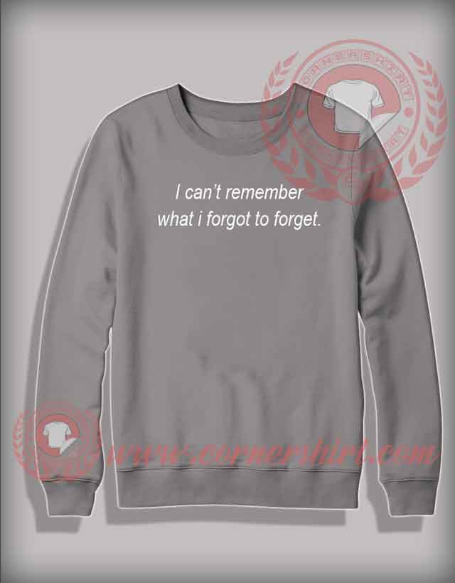 I Can't Remember What I Forgot To Forget Sweatshirt