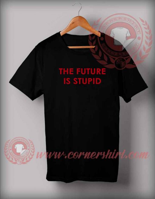 The Future Is Stupid T shirt