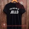 You Had Me At Jello T shirt