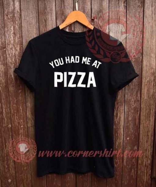You Had Me At Pizza T shirt