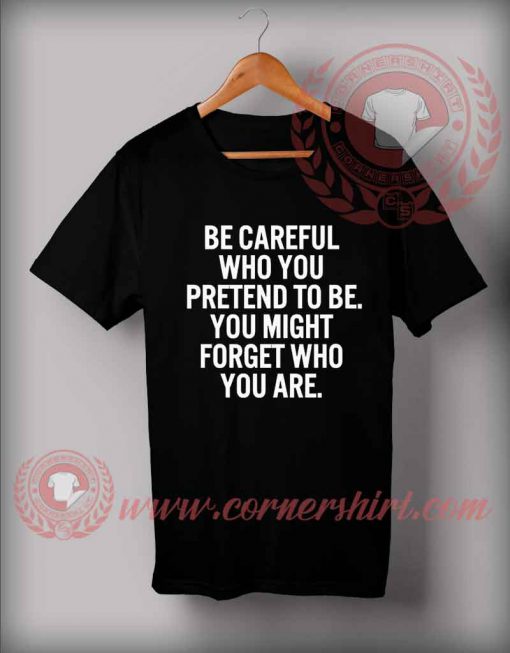 Be Careful Who You Pretend To Be Custom Design T shirts